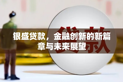 门头沟银盛贷款，金融创新的新篇章与未来展望