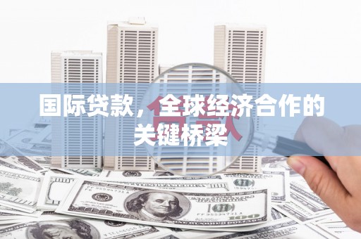 江汉国际贷款，全球经济合作的关键桥梁