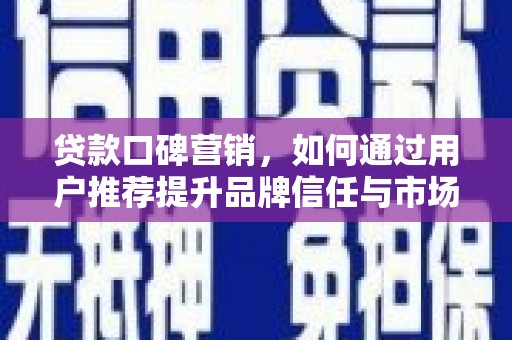 云梦贷款口碑营销，如何通过用户推荐提升品牌信任与市场份额