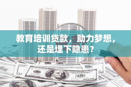 汤原教育培训贷款，助力梦想，还是埋下隐患？