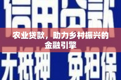 景县农业贷款，助力乡村振兴的金融引擎
