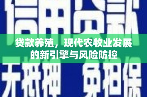 顺昌贷款养殖，现代农牧业发展的新引擎与风险防控