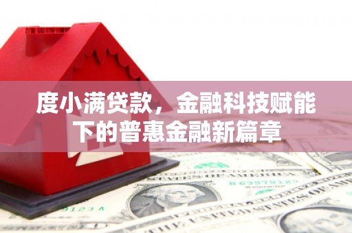 杏花岭度小满贷款，金融科技赋能下的普惠金融新篇章