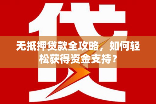 房县无抵押贷款全攻略，如何轻松获得资金支持？