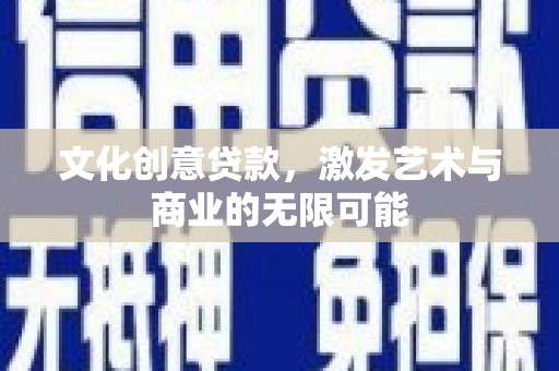 和田文化创意贷款，激发艺术与商业的无限可能