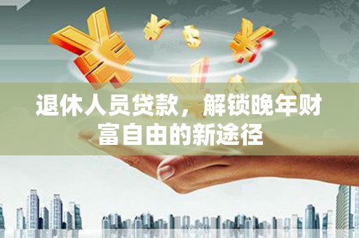 五股退休人员贷款，解锁晚年财富自由的新途径