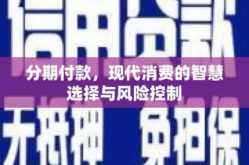 礼县分期付款，现代消费的智慧选择与风险控制