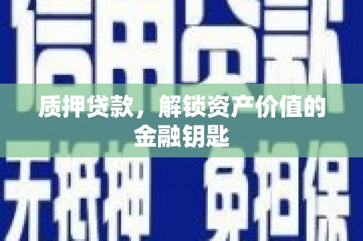 资溪质押贷款，解锁资产价值的金融钥匙