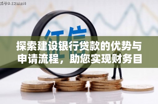 白银探索建设银行贷款的优势与申请流程，助您实现财务目标