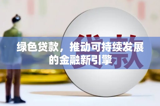 清丰绿色贷款，推动可持续发展的金融新引擎