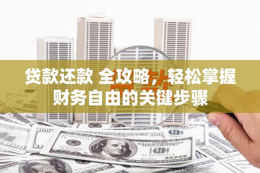 肥乡贷款还款 全攻略，轻松掌握财务自由的关键步骤