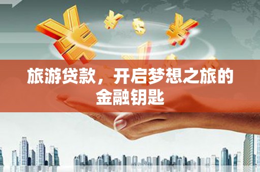 湖里旅游贷款，开启梦想之旅的金融钥匙