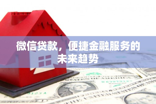 新营微信贷款，便捷金融服务的未来趋势