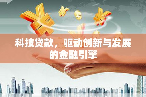 襄阳科技贷款，驱动创新与发展的金融引擎