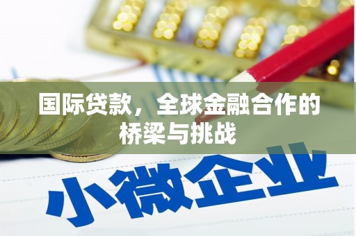 碌曲国际贷款，全球金融合作的桥梁与挑战