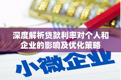 宣汉深度解析贷款利率对个人和企业的影响及优化策略