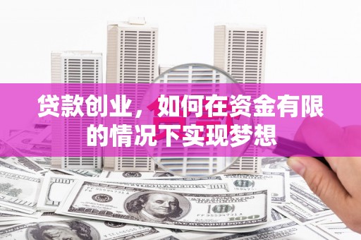 嘉兴贷款创业，如何在资金有限的情况下实现梦想
