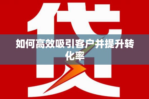孟津如何高效吸引客户并提升转化率