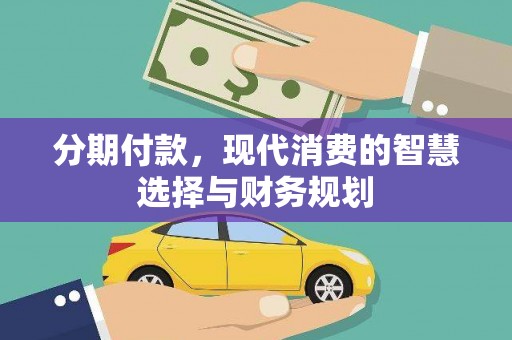 茄萣分期付款，现代消费的智慧选择与财务规划