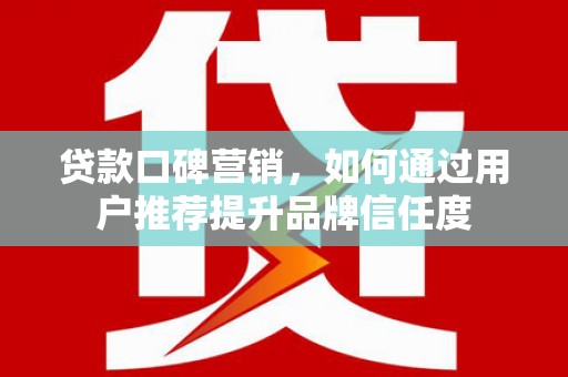 察雅贷款口碑营销，如何通过用户推荐提升品牌信任度