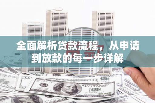 全南全面解析贷款流程，从申请到放款的每一步详解