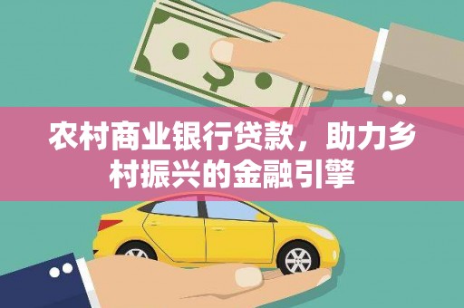 洪雅农村商业银行贷款，助力乡村振兴的金融引擎