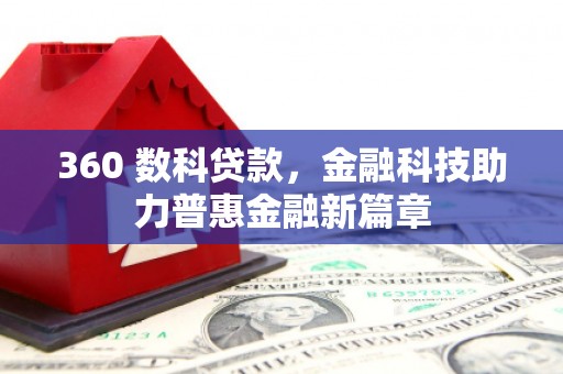 科尔沁左翼后旗360 数科贷款，金融科技助力普惠金融新篇章