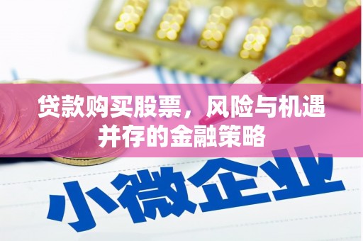 濠江贷款购买股票，风险与机遇并存的金融策略