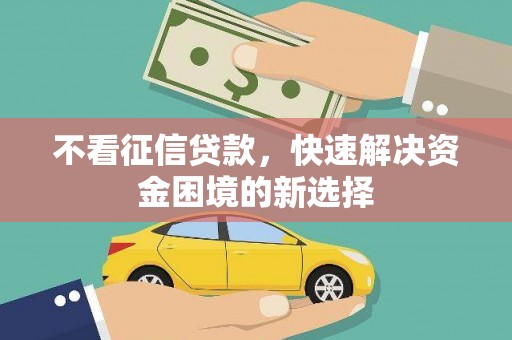 伽师不看征信贷款，快速解决资金困境的新选择