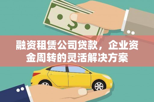 淮安融资租赁公司贷款，企业资金周转的灵活解决方案