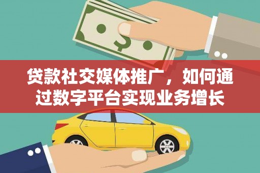 勐海贷款社交媒体推广，如何通过数字平台实现业务增长