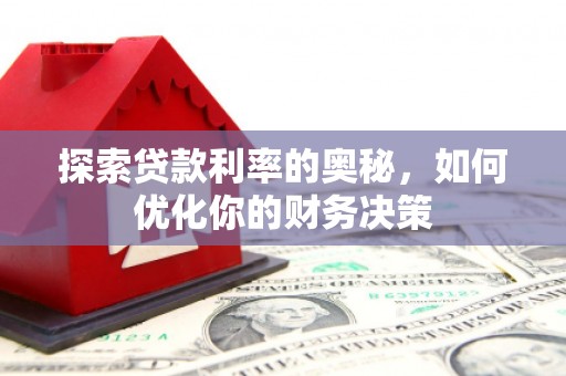 汶川探索贷款利率的奥秘，如何优化你的财务决策