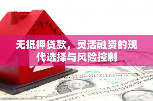崆峒无抵押贷款，灵活融资的现代选择与风险控制