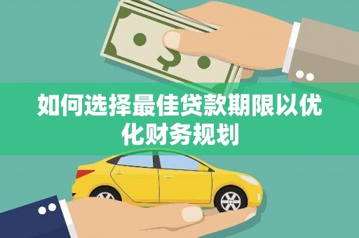 新林如何选择最佳贷款期限以优化财务规划