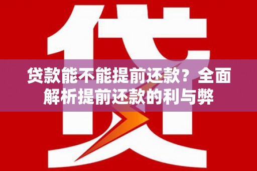 上犹贷款能不能提前还款？全面解析提前还款的利与弊