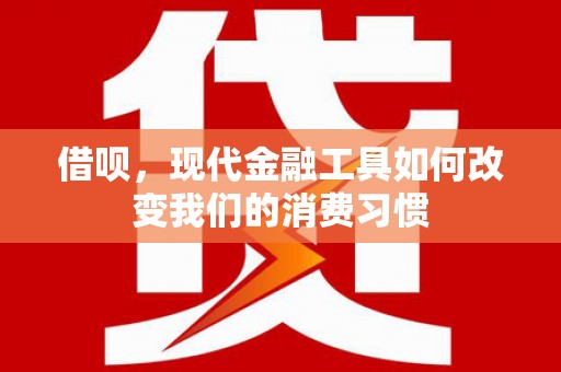 钢城借呗，现代金融工具如何改变我们的消费习惯