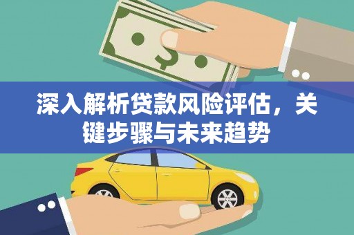 官渡深入解析贷款风险评估，关键步骤与未来趋势