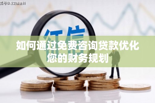 闻喜如何通过免费咨询贷款优化您的财务规划