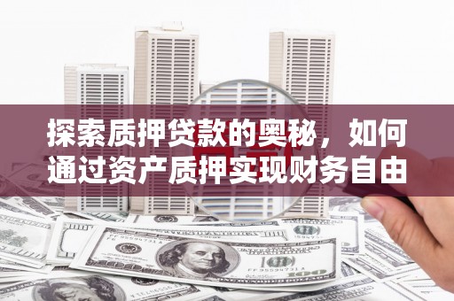 鹤庆探索质押贷款的奥秘，如何通过资产质押实现财务自由