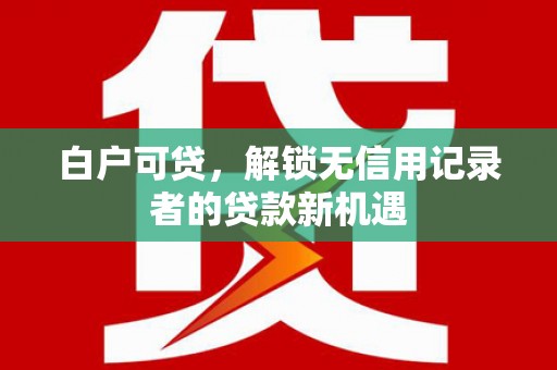 海盐白户可贷，解锁无信用记录者的贷款新机遇