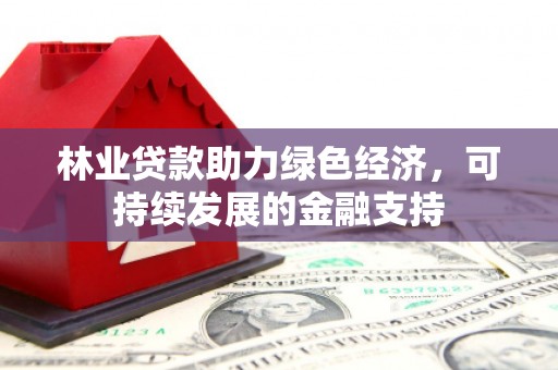 坡头林业贷款助力绿色经济，可持续发展的金融支持