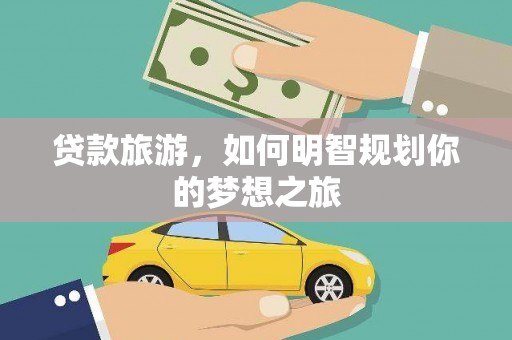 清流贷款旅游，如何明智规划你的梦想之旅