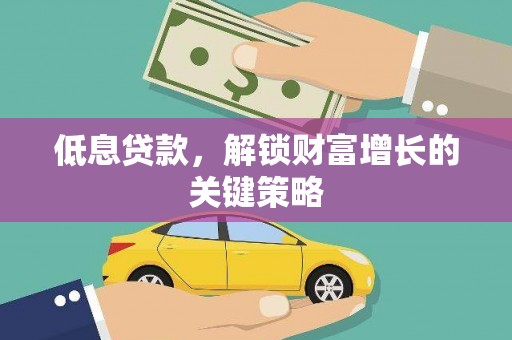 浦口低息贷款，解锁财富增长的关键策略