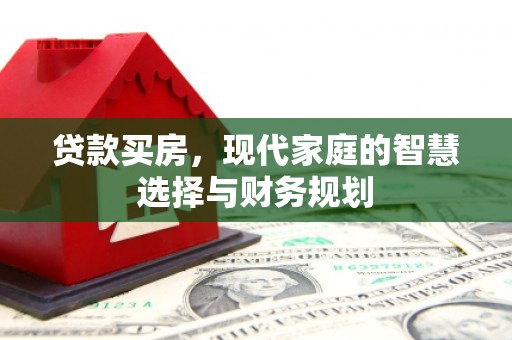 隆尧贷款买房，现代家庭的智慧选择与财务规划