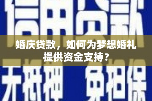 礁溪婚庆贷款，如何为梦想婚礼提供资金支持？