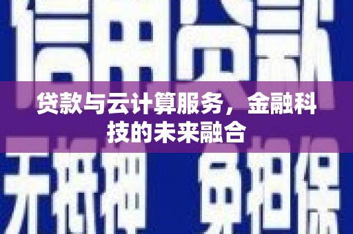 蕲春贷款与云计算服务，金融科技的未来融合