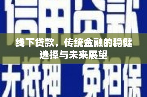 稷山线下贷款，传统金融的稳健选择与未来展望