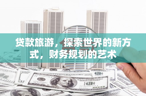 应城贷款旅游，探索世界的新方式，财务规划的艺术