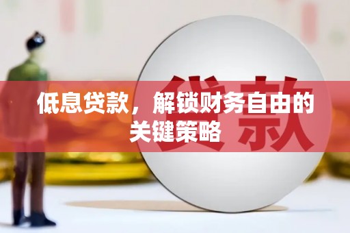 扎赉特旗低息贷款，解锁财务自由的关键策略
