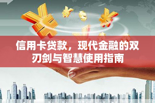 海兴信用卡贷款，现代金融的双刃剑与智慧使用指南